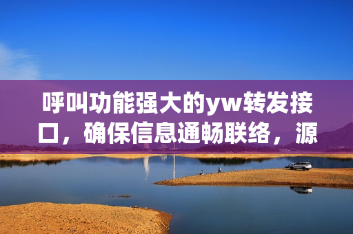 呼叫功能強(qiáng)大的yw轉(zhuǎn)發(fā)接口，確保信息通暢聯(lián)絡(luò)，源自何處