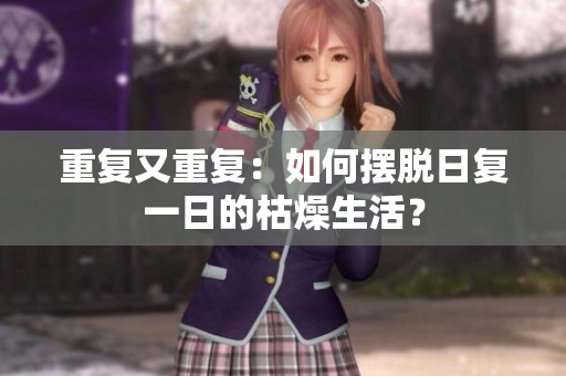 重復(fù)又重復(fù)：如何擺脫日復(fù)一日的枯燥生活？