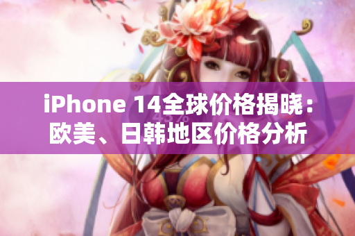 iPhone 14全球價(jià)格揭曉：歐美、日韓地區(qū)價(jià)格分析