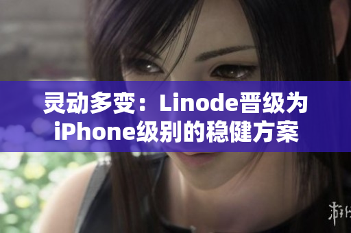 靈動多變：Linode晉級為iPhone級別的穩(wěn)健方案