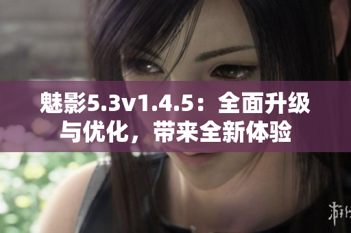 魅影5.3v1.4.5：全面升級(jí)與優(yōu)化，帶來(lái)全新體驗(yàn)