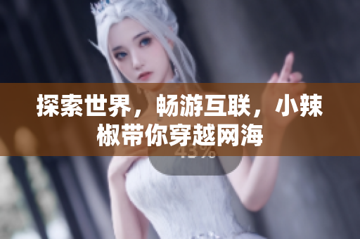 探索世界，暢游互聯(lián)，小辣椒帶你穿越網(wǎng)海