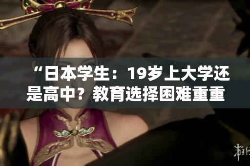 “日本學(xué)生：19歲上大學(xué)還是高中？教育選擇困難重重”