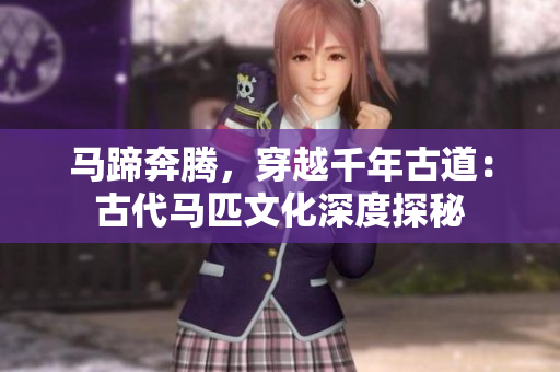 馬蹄奔騰，穿越千年古道：古代馬匹文化深度探秘