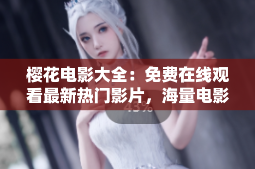 櫻花電影大全：免費在線觀看最新熱門影片，海量電影資源盡在其中
