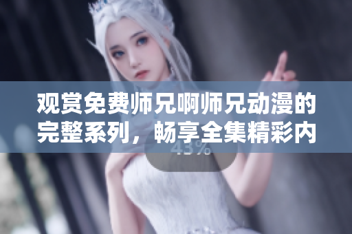 觀賞免費師兄啊師兄動漫的完整系列，暢享全集精彩內容