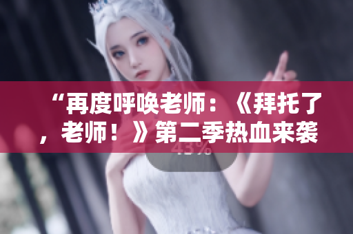 “再度呼喚老師：《拜托了，老師！》第二季熱血來襲！”