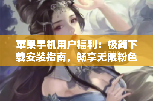蘋果手機(jī)用戶福利：極簡(jiǎn)下載安裝指南，暢享無(wú)限粉色視頻！