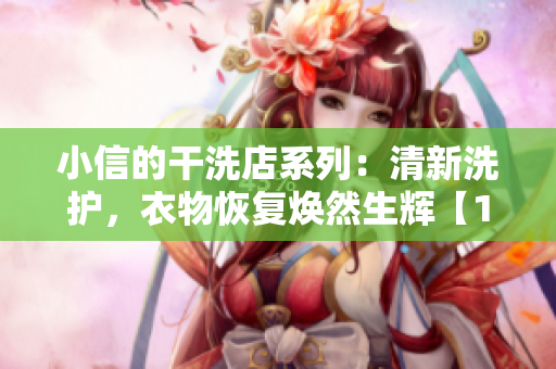 小信的干洗店系列：清新洗護(hù)，衣物恢復(fù)煥然生輝【1~4】