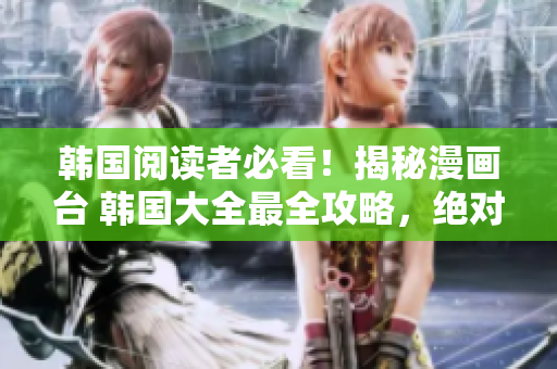 韓國閱讀者必看！揭秘漫畫臺(tái) 韓國大全最全攻略，絕對不容錯(cuò)過