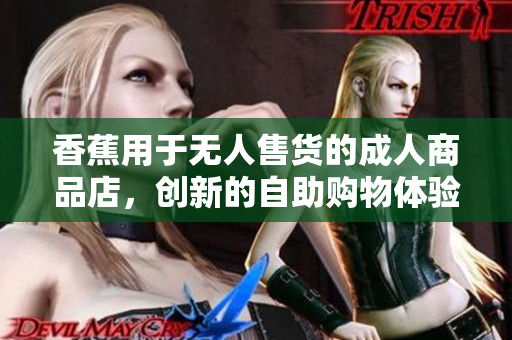 香蕉用于無人售貨的成人商品店，創(chuàng)新的自助購物體驗(yàn)