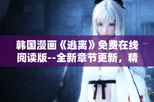 韓國漫畫《逃離》免費(fèi)在線閱讀版--全新章節(jié)更新，精彩連載中!