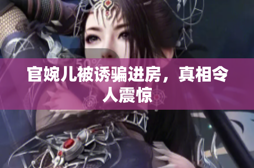 官婉兒被誘騙進(jìn)房，真相令人震驚
