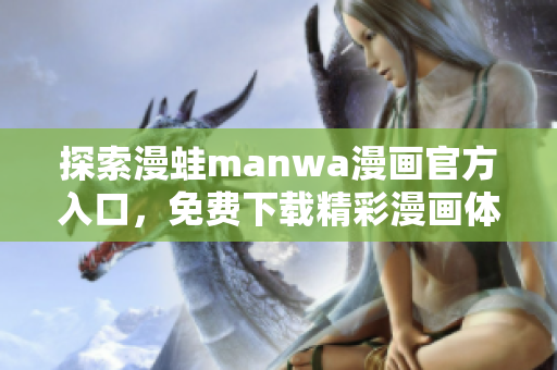探索漫蛙manwa漫畫官方入口，免費(fèi)下載精彩漫畫體驗(yàn)