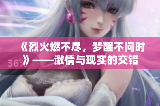 《烈火燃不盡，夢(mèng)醒不問(wèn)時(shí)》——激情與現(xiàn)實(shí)的交錯(cuò)