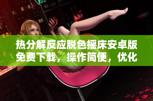 熱分解反應(yīng)脫色搖床安卓版免費(fèi)下載，操作簡(jiǎn)便，優(yōu)化用戶(hù)體驗(yàn)
