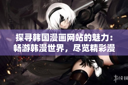 探尋韓國漫畫網站的魅力：暢游韓漫世界，盡覽精彩漫畫作品