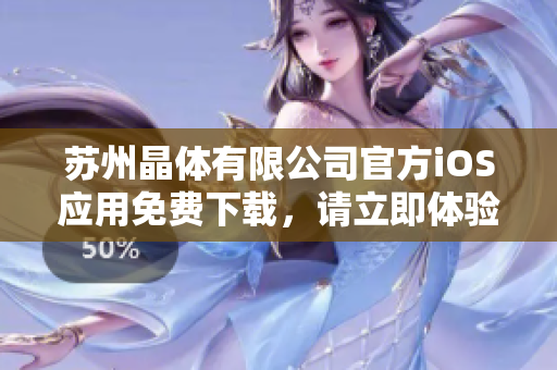 蘇州晶體有限公司官方iOS應(yīng)用免費(fèi)下載，請(qǐng)立即體驗(yàn)最新版本手機(jī)應(yīng)用程序