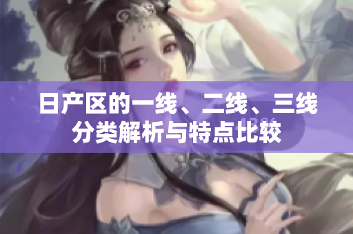 日產(chǎn)區(qū)的一線、二線、三線分類(lèi)解析與特點(diǎn)比較