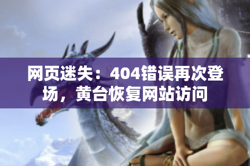 網(wǎng)頁迷失：404錯誤再次登場，黃臺恢復(fù)網(wǎng)站訪問