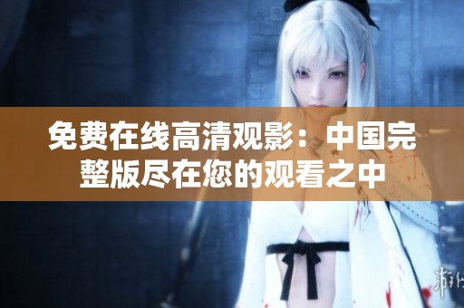 免費在線高清觀影：中國完整版盡在您的觀看之中