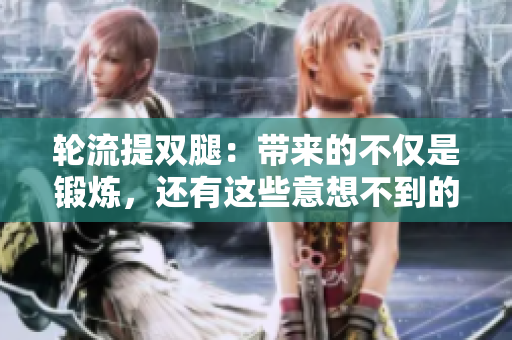 輪流提雙腿：帶來(lái)的不僅是鍛煉，還有這些意想不到的好處！