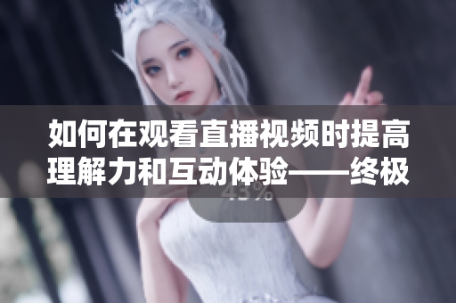 如何在觀看直播視頻時提高理解力和互動體驗——終極指南