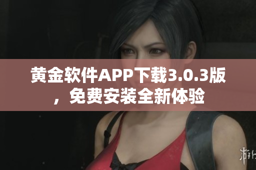 黃金軟件APP下載3.0.3版，免費(fèi)安裝全新體驗(yàn)