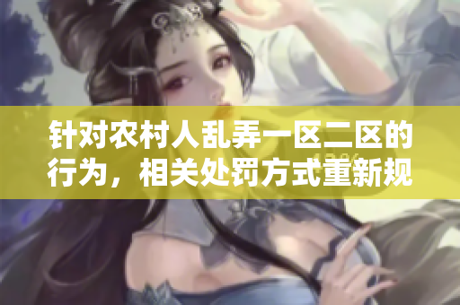 針對(duì)農(nóng)村人亂弄一區(qū)二區(qū)的行為，相關(guān)處罰方式重新規(guī)定