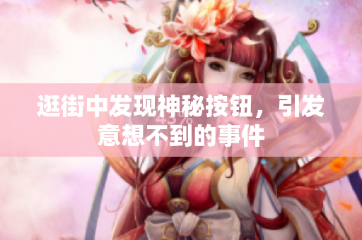 逛街中發(fā)現(xiàn)神秘按鈕，引發(fā)意想不到的事件