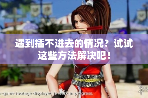 遇到插不進(jìn)去的情況？試試這些方法解決吧！