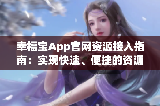 幸福寶App官網(wǎng)資源接入指南：實(shí)現(xiàn)快速、便捷的資源導(dǎo)入與配置