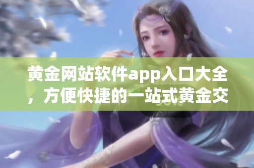 黃金網(wǎng)站軟件app入口大全，方便快捷的一站式黃金交易平臺(tái)