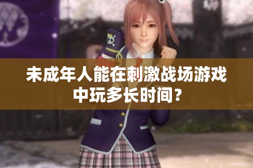 未成年人能在刺激戰(zhàn)場(chǎng)游戲中玩多長(zhǎng)時(shí)間？