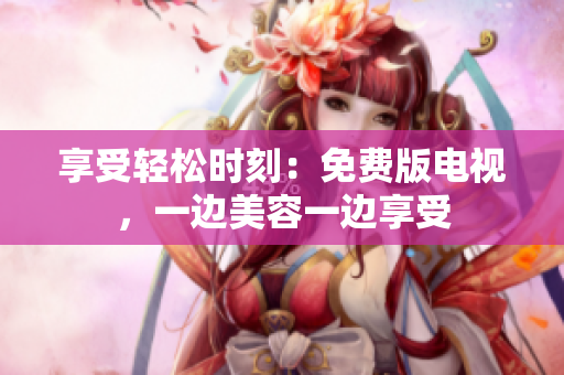 享受輕松時刻：免費版電視，一邊美容一邊享受