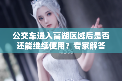 公交車進(jìn)入高湖區(qū)域后是否還能繼續(xù)使用？專家解答