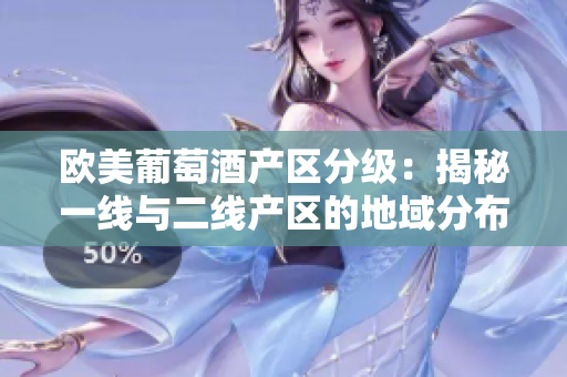 歐美葡萄酒產(chǎn)區(qū)分級(jí)：揭秘一線與二線產(chǎn)區(qū)的地域分布和特點(diǎn)