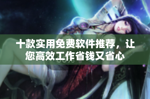 十款實用免費軟件推薦，讓您高效工作省錢又省心
