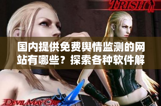 國內(nèi)提供免費輿情監(jiān)測的網(wǎng)站有哪些？探索各種軟件解決方案