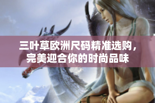 三葉草歐洲尺碼精準(zhǔn)選購(gòu)，完美迎合你的時(shí)尚品味