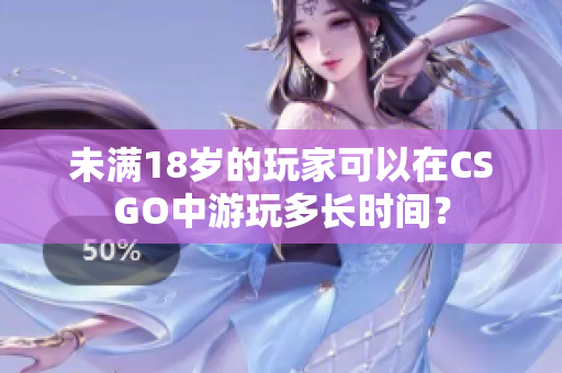 未滿18歲的玩家可以在CSGO中游玩多長時間？