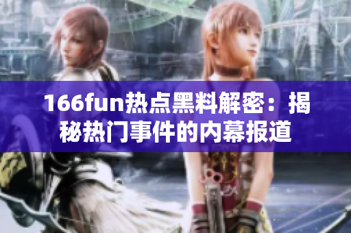 166fun熱點黑料解密：揭秘?zé)衢T事件的內(nèi)幕報道