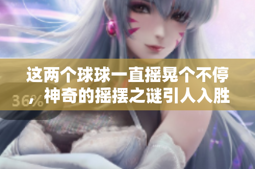 這兩個(gè)球球一直搖晃個(gè)不停，神奇的搖擺之謎引人入勝