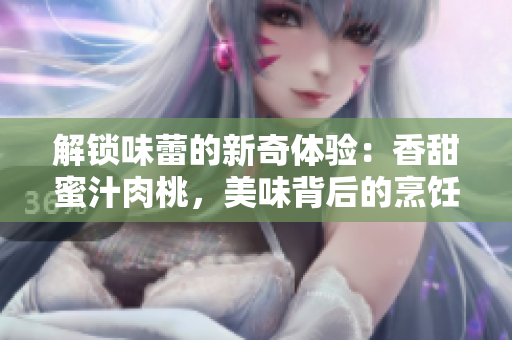 解鎖味蕾的新奇體驗：香甜蜜汁肉桃，美味背后的烹飪秘笈
