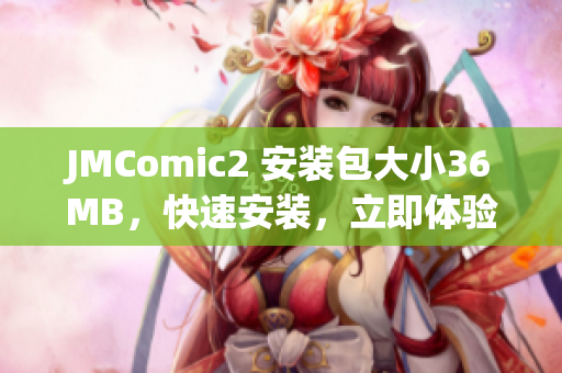 JMComic2 安裝包大小36MB，快速安裝，立即體驗。