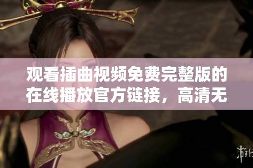 觀看插曲視頻免費完整版的在線播放官方鏈接，高清無廣告，全程免費觀看