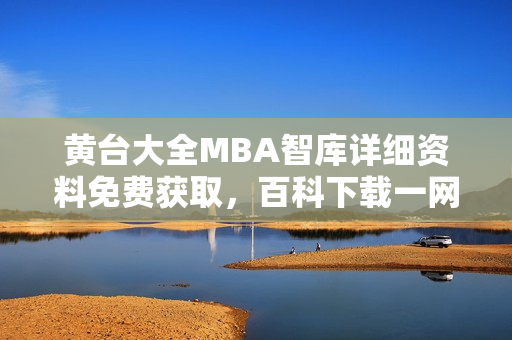 黃臺大全MBA智庫詳細資料免費獲取，百科下載一網(wǎng)打盡