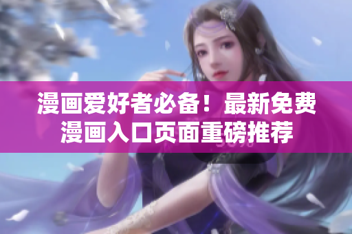 漫畫愛好者必備！最新免費漫畫入口頁面重磅推薦