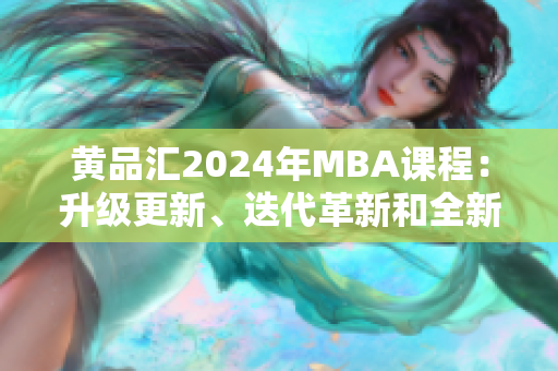 黃品匯2024年MBA課程：升級(jí)更新、迭代革新和全新變革