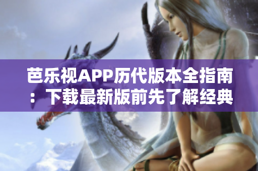 芭樂視APP歷代版本全指南：下載最新版前先了解經(jīng)典版本！